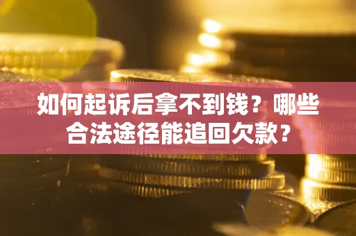济南如何起诉后拿不到钱？哪些合法途径能追回欠款？