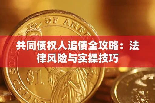 济南共同债权人追债全攻略：法律风险与实操技巧