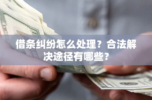 济南借条纠纷怎么处理？合法解决途径有哪些？