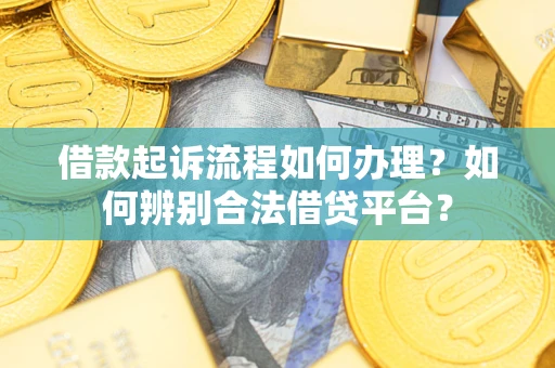 济南借款起诉流程如何办理？如何辨别合法借贷平台？