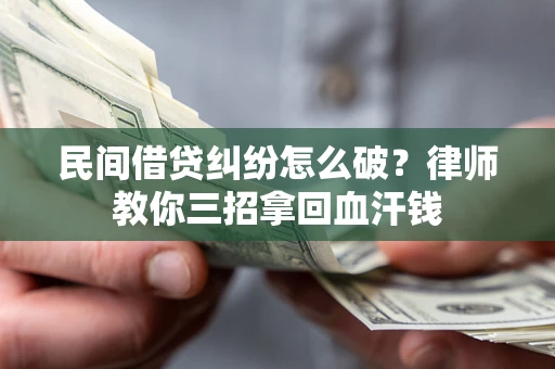 济南民间借贷纠纷怎么破？律师教你三招拿回血汗钱