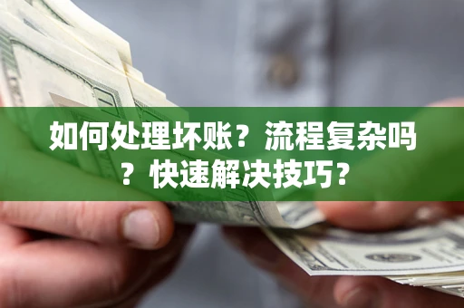 济南如何处理坏账？流程复杂吗？快速解决技巧？