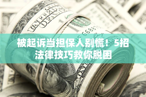 济南被起诉当担保人别慌！5招法律技巧救你脱困