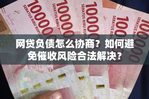 济南网贷负债怎么协商？如何避免催收风险合法解决？