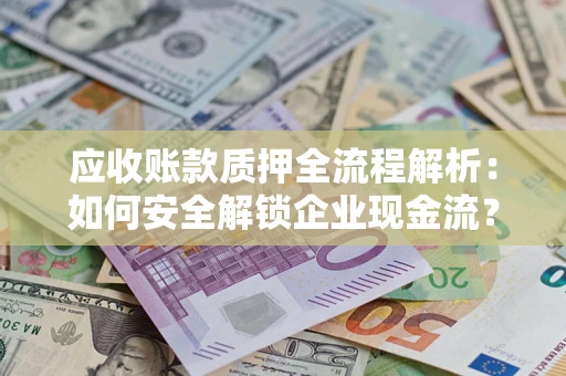 济南应收账款质押全流程解析：如何安全解锁企业现金流？