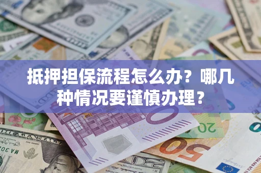 济南抵押担保流程怎么办？哪几种情况要谨慎办理？