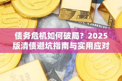 济南债务危机如何破局？2025版清债避坑指南与实用应对策略