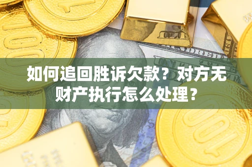 济南如何追回胜诉欠款？对方无财产执行怎么处理？