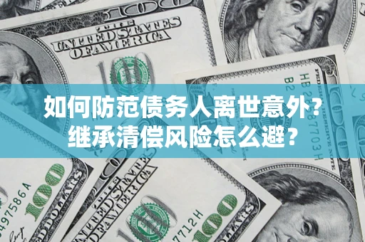 济南如何防范债务人离世意外？继承清偿风险怎么避？