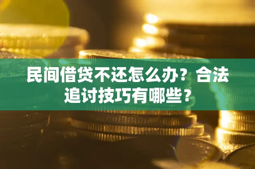 济南民间借贷不还怎么办？合法追讨技巧有哪些？