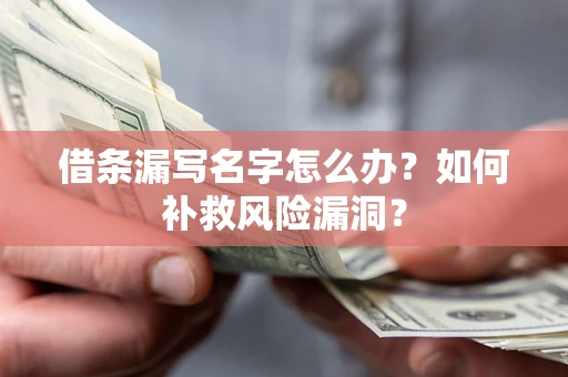 济南借条漏写名字怎么办？如何补救风险漏洞？