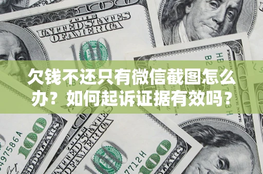 济南欠钱不还只有微信截图怎么办？如何起诉证据有效吗？
