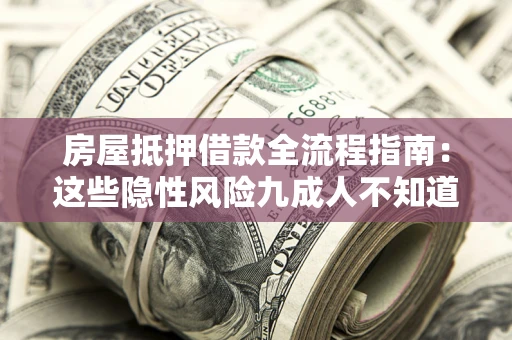 济南房屋抵押借款全流程指南：这些隐性风险九成人不知道