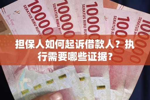 济南担保人如何起诉借款人？执行需要哪些证据？