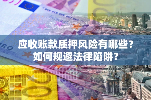 济南应收账款质押风险有哪些？如何规避法律陷阱？