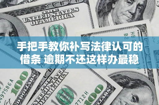 济南手把手教你补写法律认可的借条 逾期不还这样办最稳妥