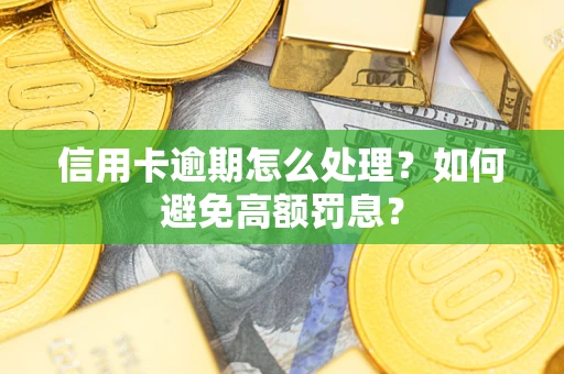 济南信用卡逾期怎么处理？如何避免高额罚息？