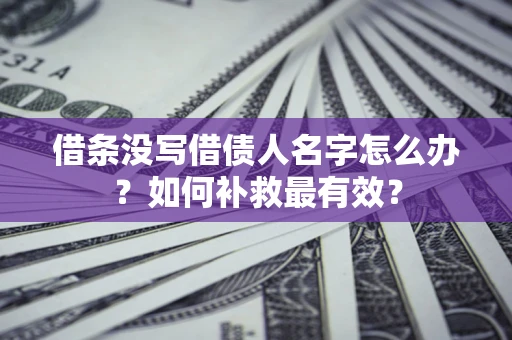 济南借条没写借债人名字怎么办？如何补救最有效？