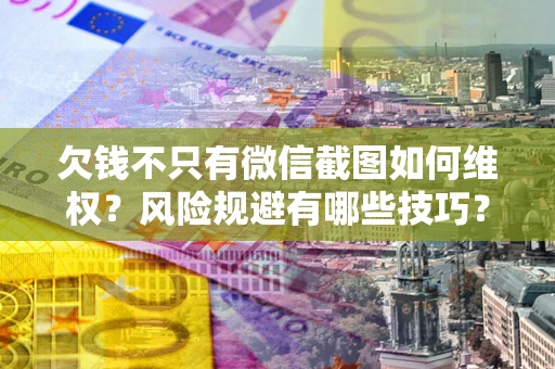 济南欠钱不只有微信截图如何维权？风险规避有哪些技巧？