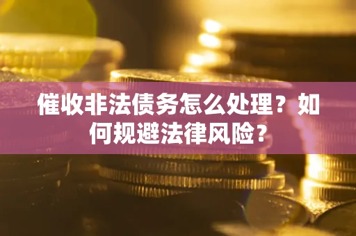 济南催收非法债务怎么处理？如何规避法律风险？