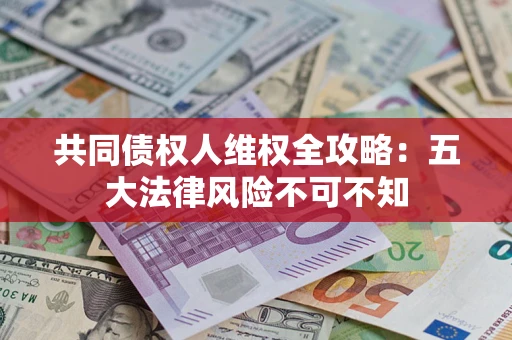 济南共同债权人维权全攻略：五大法律风险不可不知