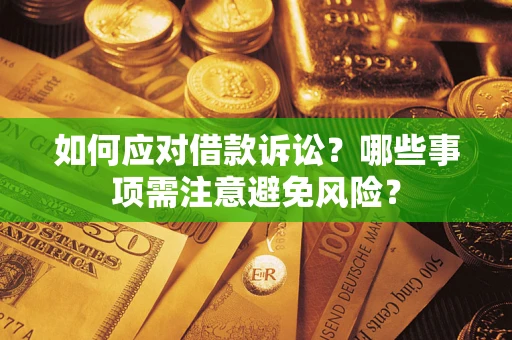 济南如何应对借款诉讼？哪些事项需注意避免风险？