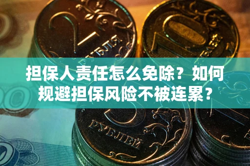 济南担保人责任怎么免除？如何规避担保风险不被连累？