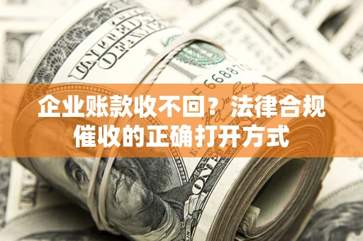 济南企业账款收不回？法律合规催收的正确打开方式