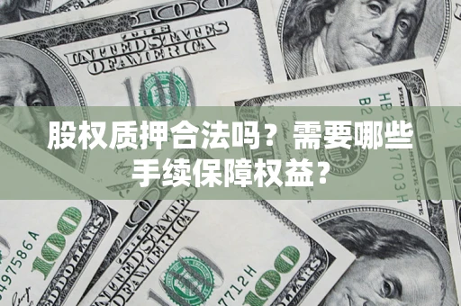 济南股权质押合法吗？需要哪些手续保障权益？