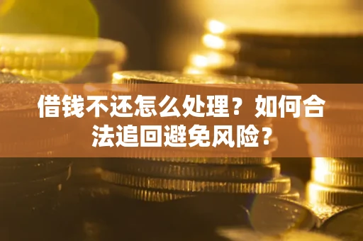 济南借钱不还怎么处理？如何合法追回避免风险？