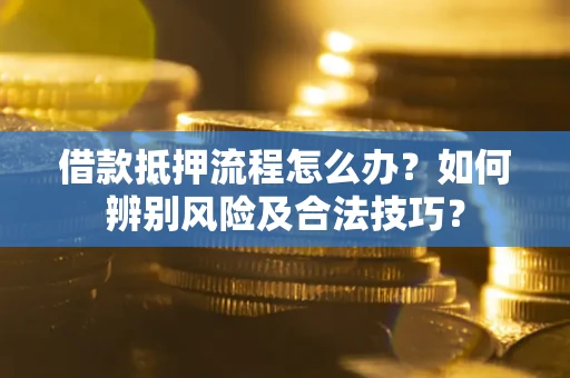 济南借款抵押流程怎么办？如何辨别风险及合法技巧？