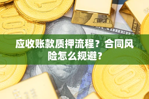 济南应收账款质押流程？合同风险怎么规避？