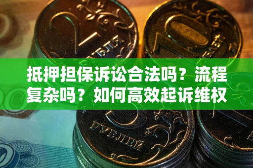 济南抵押担保诉讼合法吗？流程复杂吗？如何高效起诉维权？