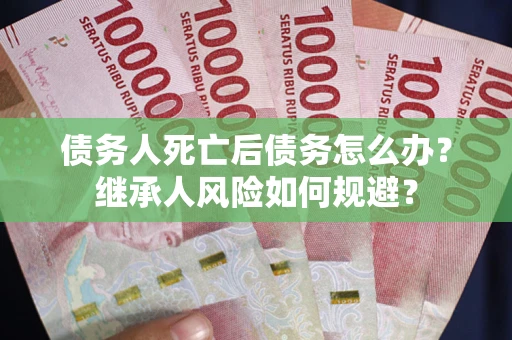济南债务人死亡后债务怎么办？继承人风险如何规避？