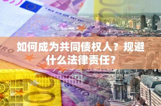 济南如何成为共同债权人？规避什么法律责任？