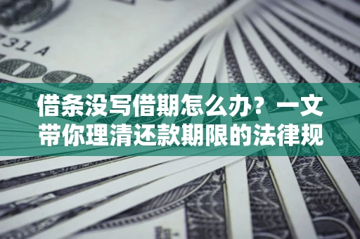 济南借条没写借期怎么办？一文带你理清还款期限的法律规则