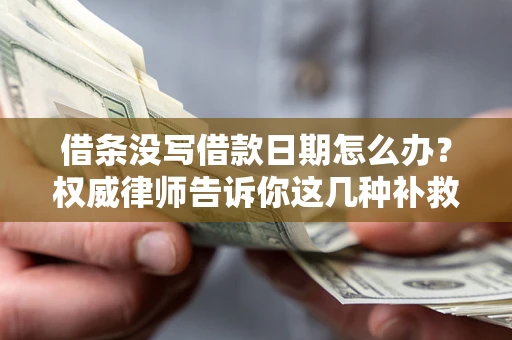 济南借条没写借款日期怎么办？权威律师告诉你这几种补救方法！