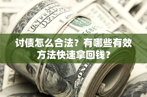 济南讨债怎么合法？有哪些有效方法快速拿回钱？