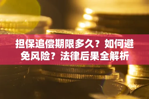济南担保追偿期限多久？如何避免风险？法律后果全解析