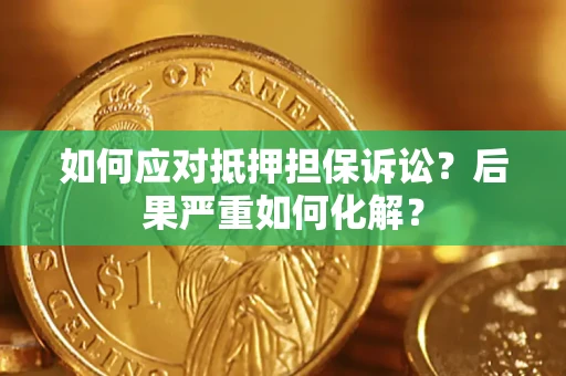济南如何应对抵押担保诉讼？后果严重如何化解？