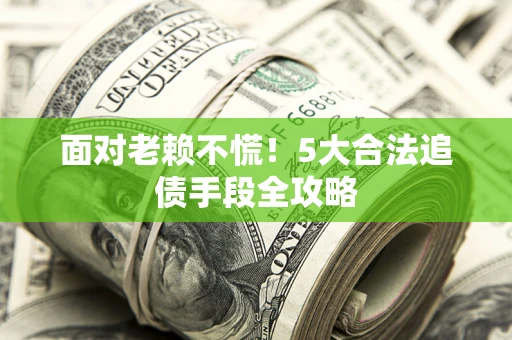 济南面对老赖不慌！5大合法追债手段全攻略