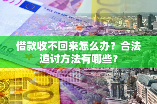 济南借款收不回来怎么办？合法追讨方法有哪些？