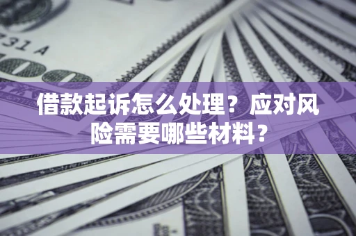 济南借款起诉怎么处理？应对风险需要哪些材料？