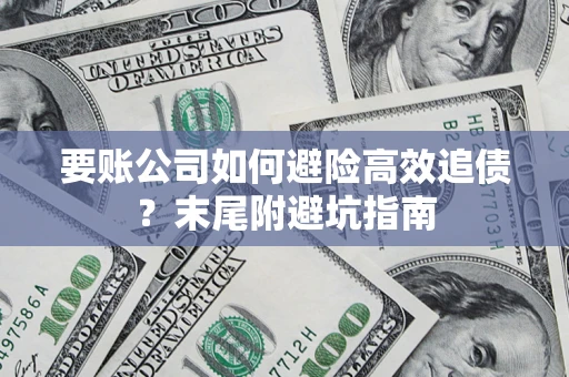 济南要账公司如何避险高效追债？末尾附避坑指南