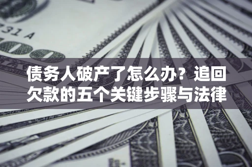 济南债务人破产了怎么办？追回欠款的五个关键步骤与法律策略