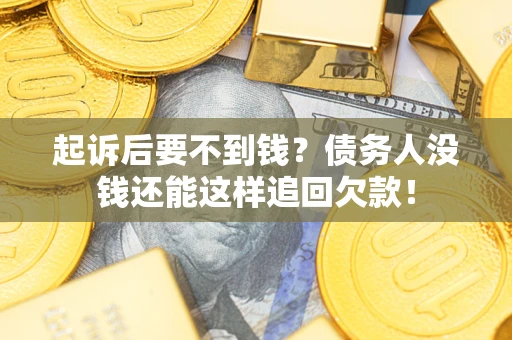 济南起诉后要不到钱？债务人没钱还能这样追回欠款！
