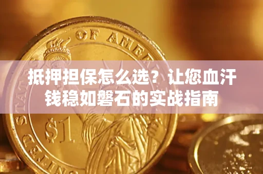 济南抵押担保怎么选？让您血汗钱稳如磐石的实战指南