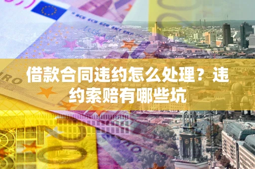 济南借款合同违约怎么处理？违约索赔有哪些坑