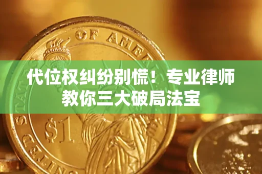济南代位权纠纷别慌！专业律师教你三大破局法宝