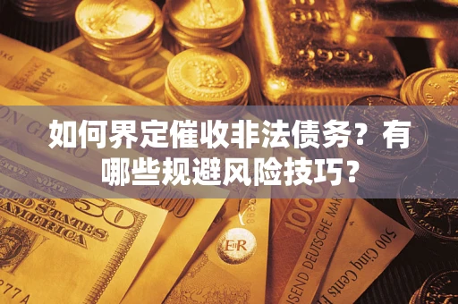 济南如何界定催收非法债务？有哪些规避风险技巧？